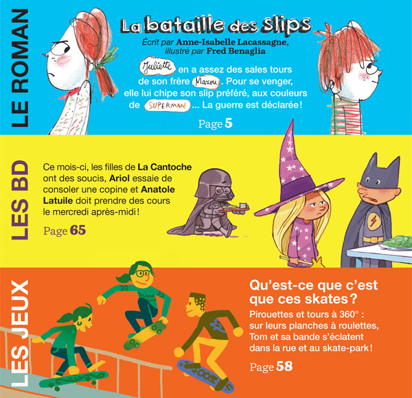 En février dans J’aime lire : Le roman : “La bataille des slips” 20 pages de BD : ce mois-ci, les filles de La Cantoche ont des soucis, Ariol essaie de consoler une copine et Anatole Latuile doit prendre des cours le mercredi après-midi ! 5 pages de jeux : “Qu’est-ce que c’est que ces skates ?” Pirouettes et tours à 360° : sur leurs planches à roulettes, Tom et sa bande s’éclatent dans la rue et au skate-park ! Et aussi : des bonnes blagues, des défis rigolos, le courrier des lecteurs… Sommaire J’aime lire n°457, février 2015 J’aime lire 